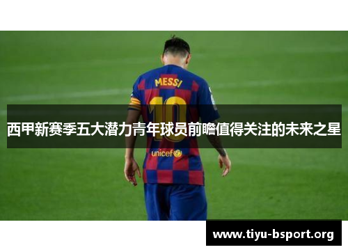 西甲新赛季五大潜力青年球员前瞻值得关注的未来之星