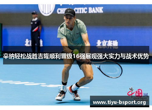 辛纳轻松战胜吉隆顺利晋级16强展现强大实力与战术优势 辛纳轻松战胜吉隆顺利晋级16强展现强大实力与战术优势