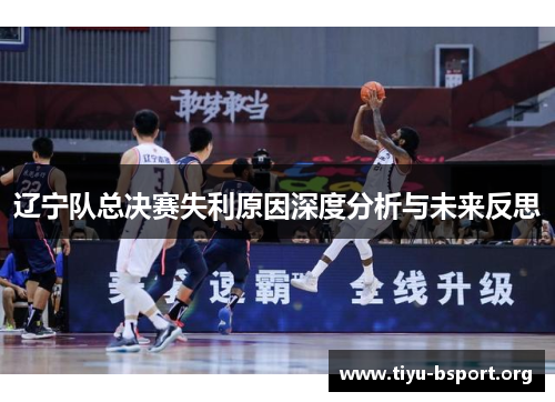 辽宁队总决赛失利原因深度分析与未来反思 辽宁队总决赛失利原因深度分析与未来反思