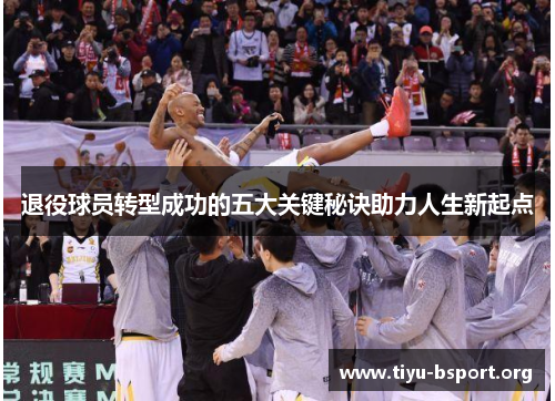 退役球员转型成功的五大关键秘诀助力人生新起点 退役球员转型成功的五大关键秘诀助力人生新起点