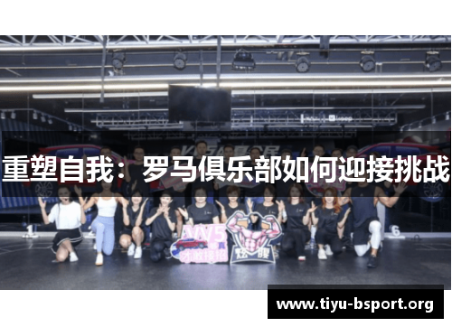 重塑自我:罗马俱乐部如何迎接挑战 重塑自我:罗马俱乐部如何迎接挑战