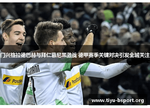 门兴格拉德巴赫与拜仁慕尼黑激战 德甲赛季关键对决引发全城关注 门兴格拉德巴赫与拜仁慕尼黑激战 德甲赛季关键对决引发全城关注