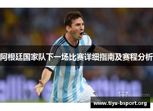 阿根廷国家队下一场比赛详细指南及赛程分析 阿根廷国家队下一场比赛详细指南及赛程分析