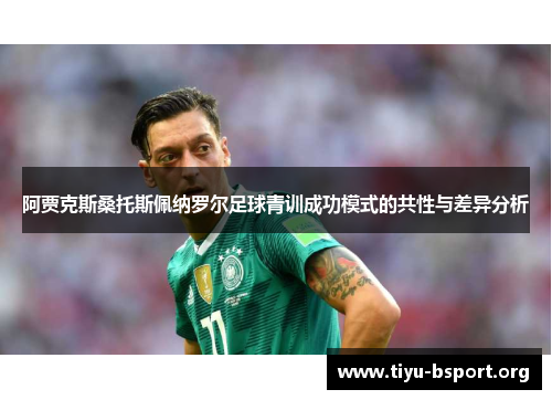 阿贾克斯桑托斯佩纳罗尔足球青训成功模式的共性与差异分析 阿贾克斯桑托斯佩纳罗尔足球青训成功模式的共性与差异分析