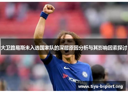 大卫路易斯未入选国家队的深层原因分析与其影响因素探讨