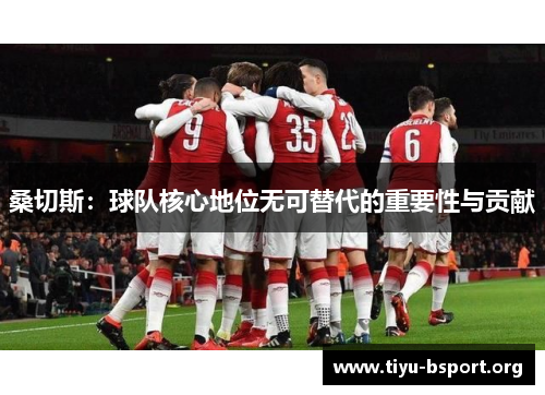 桑切斯：球队核心地位无可替代的重要性与贡献