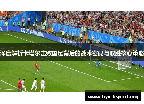 深度解析卡塔尔击败国足背后的战术密码与取胜核心策略