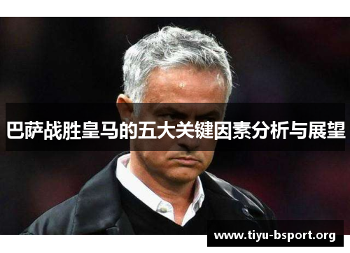 巴萨战胜皇马的五大关键因素分析与展望 巴萨战胜皇马的五大关键因素分析与展望