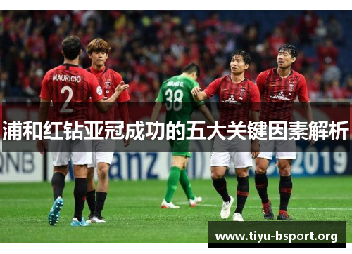 浦和红钻亚冠成功的五大关键因素解析 浦和红钻亚冠成功的五大关键因素解析