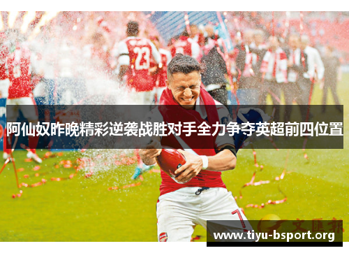 阿仙奴昨晚精彩逆袭战胜对手全力争夺英超前四位置