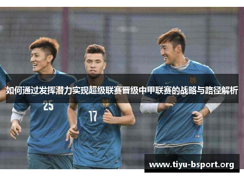如何通过发挥潜力实现超级联赛晋级中甲联赛的战略与路径解析
