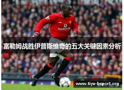 富勒姆战胜伊普斯维奇的五大关键因素分析