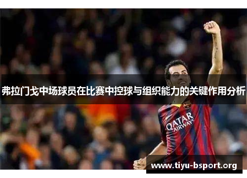 弗拉门戈中场球员在比赛中控球与组织能力的关键作用分析