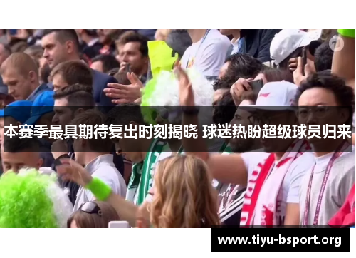 本赛季最具期待复出时刻揭晓 球迷热盼超级球员归来