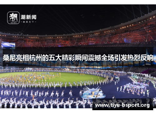 桑尼亮相杭州的五大精彩瞬间震撼全场引发热烈反响